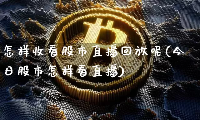 怎样收看股市直播回放呢(今日股市怎样看直播)_https://www.dcjwmf.com_广期所_第1张