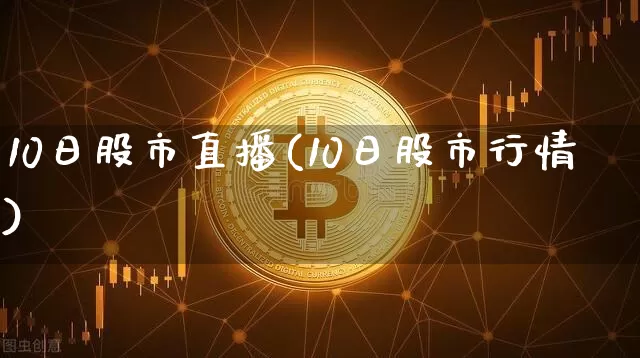 10日股市直播(10日股市行情)_https://www.dcjwmf.com_郑商所_第1张
