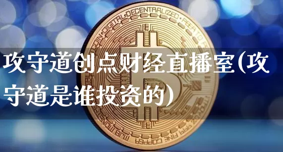 攻守道创点财经直播室(攻守道是谁投资的)_https://www.dcjwmf.com_广期所_第1张