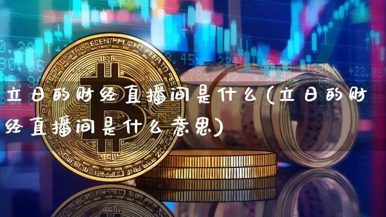 立日的财经直播间是什么(立日的财经直播间是什么意思)_https://www.dcjwmf.com_大商所_第1张
