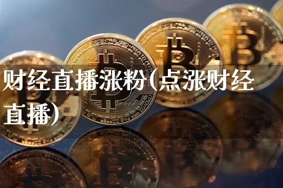 财经直播涨粉(点涨财经直播)_https://www.dcjwmf.com_上期所_第1张
