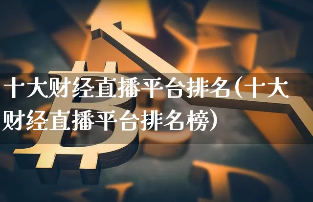 十大财经直播平台排名(十大财经直播平台排名榜)_https://www.dcjwmf.com_郑商所_第1张