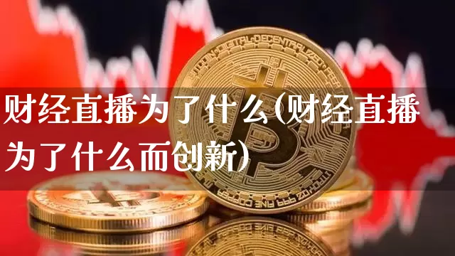 财经直播为了什么(财经直播为了什么而创新)_https://www.dcjwmf.com_上期所_第1张
