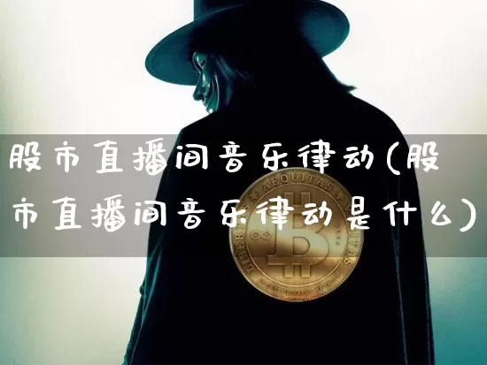 股市直播间音乐律动(股市直播间音乐律动是什么)_https://www.dcjwmf.com_郑商所_第1张