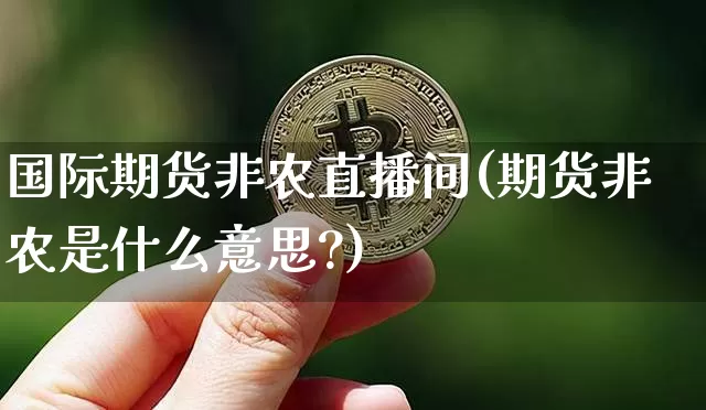 国际期货非农直播间(期货非农是什么意思?)_https://www.dcjwmf.com_上期能源_第1张