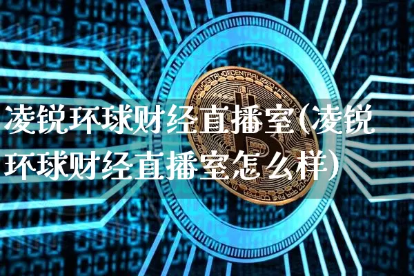 凌锐环球财经直播室(凌锐环球财经直播室怎么样)_https://www.dcjwmf.com_上期所_第1张