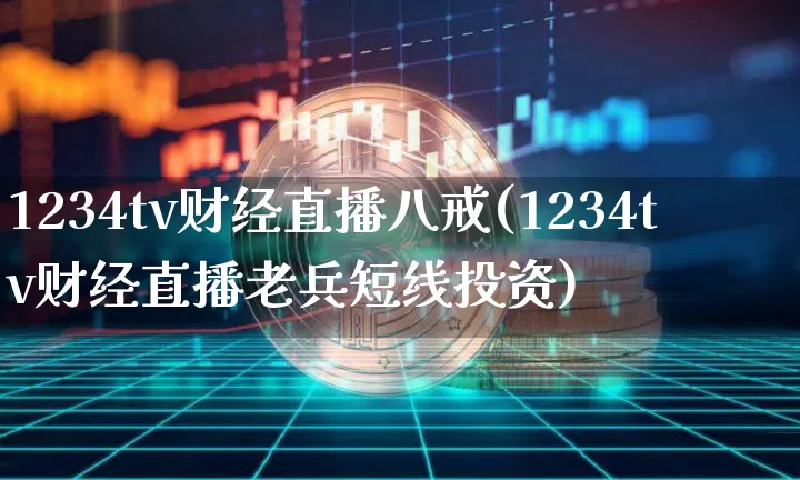 1234tv财经直播八戒(1234tv财经直播老兵短线投资)_https://www.dcjwmf.com_上期所_第1张