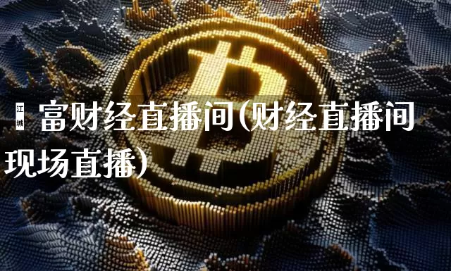 鑫富财经直播间(财经直播间现场直播)_https://www.dcjwmf.com_广期所_第1张