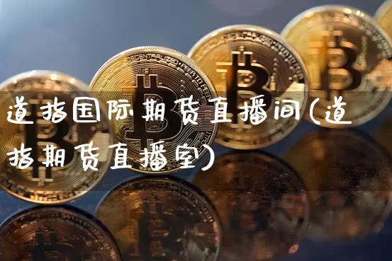 道指国际期货直播间(道指期货直播室)_https://www.dcjwmf.com_大商所_第1张