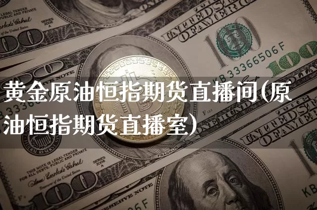 黄金原油恒指期货直播间(原油恒指期货直播室)_https://www.dcjwmf.com_广期所_第1张
