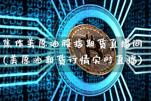 焦作美原油股指期货直播间(美原油期货行情实时直播)_https://www.dcjwmf.com_广期所_第1张