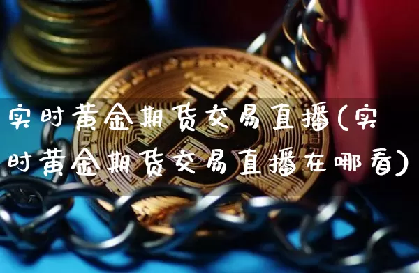 实时黄金期货交易直播(实时黄金期货交易直播在哪看)_https://www.dcjwmf.com_上期所_第1张