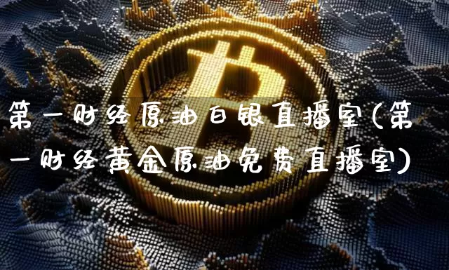 第一财经原油白银直播室(第一财经黄金原油免费直播室)_https://www.dcjwmf.com_广期所_第1张