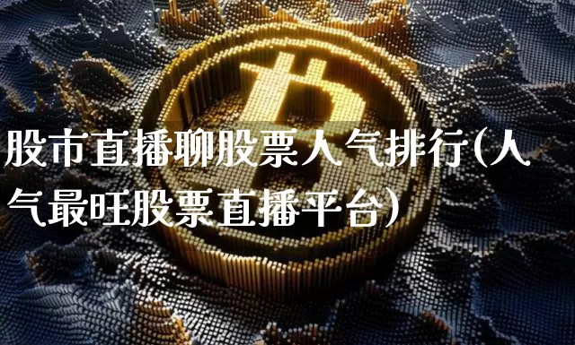 股市直播聊股票人气排行(人气最旺股票直播平台)_https://www.dcjwmf.com_广期所_第1张
