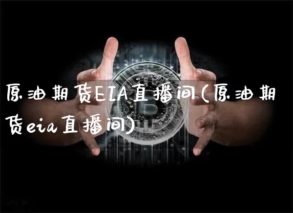 原油期货EIA直播间(原油期货eia直播间)_https://www.dcjwmf.com_广期所_第1张