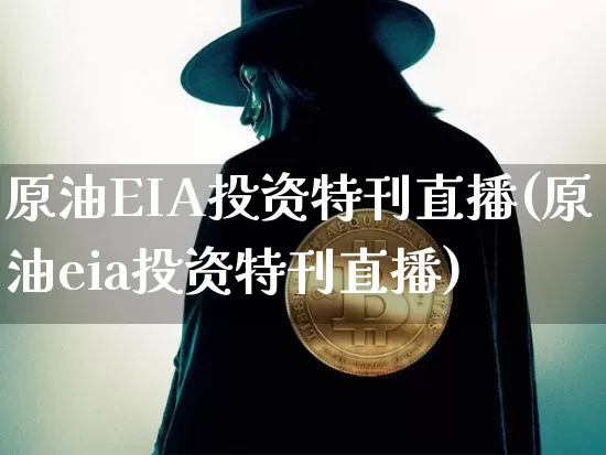原油EIA投资特刊直播(原油eia投资特刊直播)_https://www.dcjwmf.com_中金所_第1张