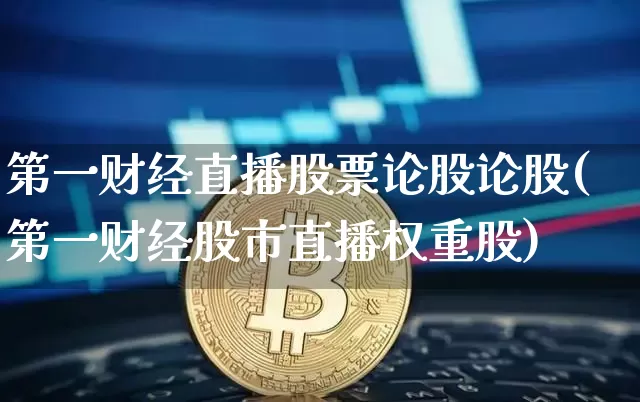 第一财经直播股票论股论股(第一财经股市直播权重股)_https://www.dcjwmf.com_中金所_第1张