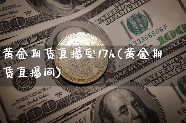 黄金期货直播室17h(黄金期货直播间)_https://www.dcjwmf.com_上期能源_第1张