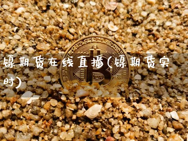 镍期货在线直播(镍期货实时)_https://www.dcjwmf.com_中金所_第1张