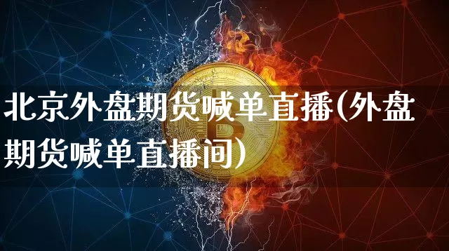 北京外盘期货喊单直播(外盘期货喊单直播间)_https://www.dcjwmf.com_中金所_第1张