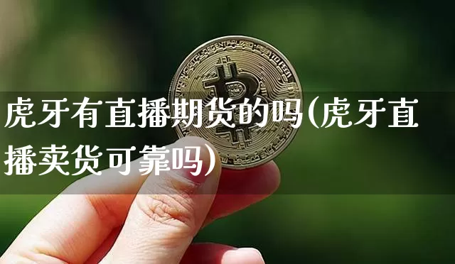 虎牙有直播期货的吗(虎牙直播卖货可靠吗)_https://www.dcjwmf.com_广期所_第1张