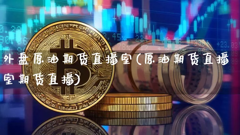 外盘原油期货直播室(原油期货直播室期货直播)_https://www.dcjwmf.com_郑商所_第1张