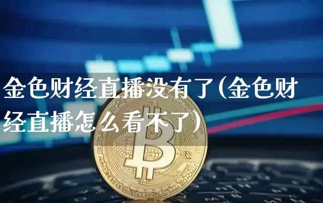 金色财经直播没有了(金色财经直播怎么看不了)_https://www.dcjwmf.com_郑商所_第1张