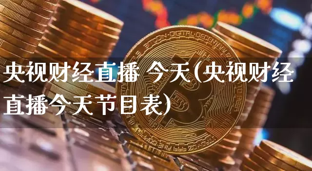 央视财经直播 今天(央视财经直播今天节目表)_https://www.dcjwmf.com_上期所_第1张