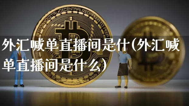 外汇喊单直播间是什(外汇喊单直播间是什么)_https://www.dcjwmf.com_广期所_第1张