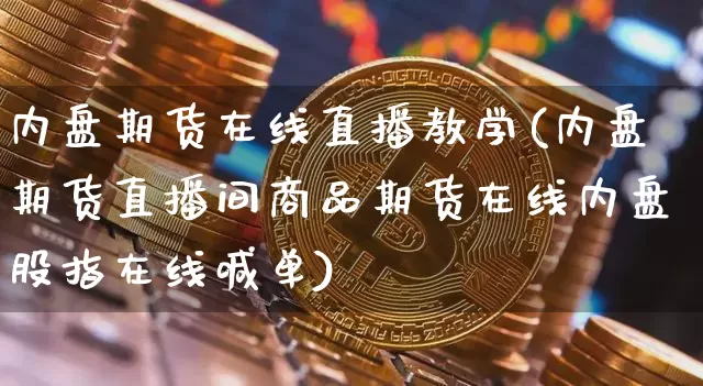 内盘期货在线直播教学(内盘期货直播间商品期货在线内盘股指在线喊单)_https://www.dcjwmf.com_广期所_第1张