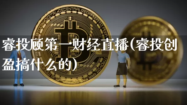 睿投顾第一财经直播(睿投创盈搞什么的)_https://www.dcjwmf.com_大商所_第1张