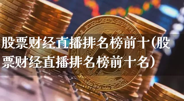 股票财经直播排名榜前十(股票财经直播排名榜前十名)_https://www.dcjwmf.com_郑商所_第1张