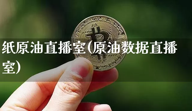 纸原油直播室(原油数据直播室)_https://www.dcjwmf.com_郑商所_第1张