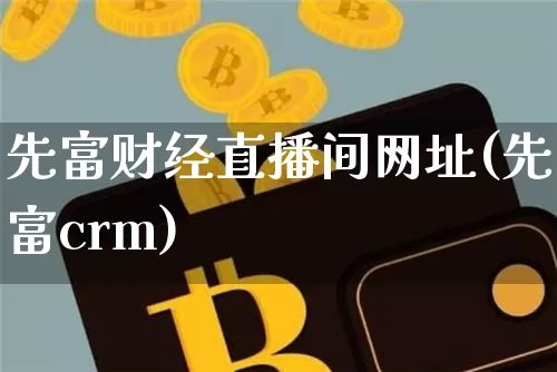 先富财经直播间网址(先富crm)_https://www.dcjwmf.com_广期所_第1张