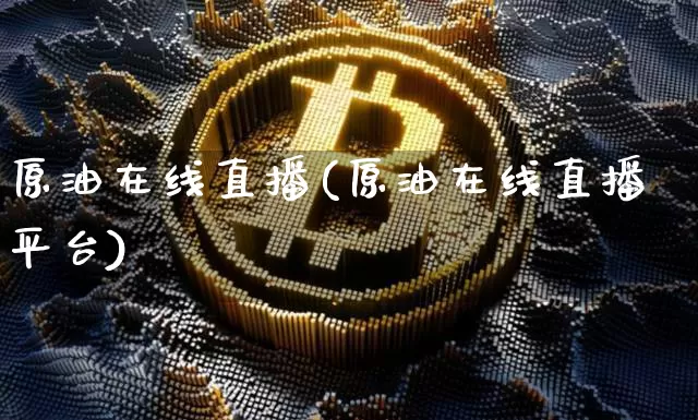 原油在线直播(原油在线直播平台)_https://www.dcjwmf.com_郑商所_第1张