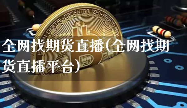 全网找期货直播(全网找期货直播平台)_https://www.dcjwmf.com_中金所_第1张