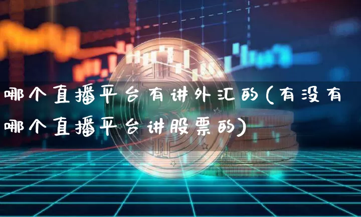 哪个直播平台有讲外汇的(有没有哪个直播平台讲股票的)_https://www.dcjwmf.com_广期所_第1张