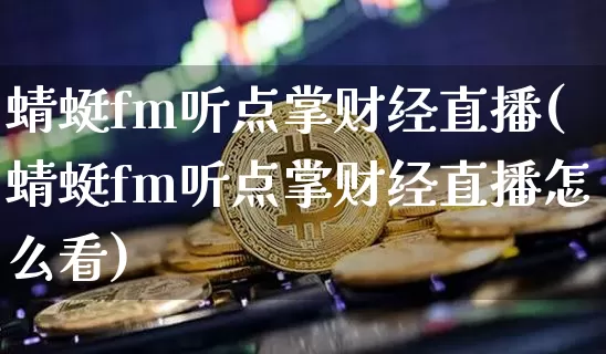 蜻蜓fm听点掌财经直播(蜻蜓fm听点掌财经直播怎么看)_https://www.dcjwmf.com_郑商所_第1张