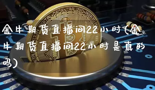 金牛期货直播间22小时(金牛期货直播间22小时是真的吗)_https://www.dcjwmf.com_中金所_第1张