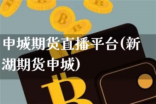 申城期货直播平台(新湖期货申城)_https://www.dcjwmf.com_中金所_第1张