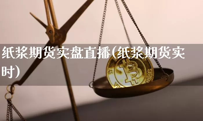 纸浆期货实盘直播(纸浆期货实时)_https://www.dcjwmf.com_中金所_第1张