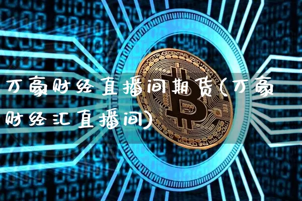 万豪财经直播间期货(万豪财经汇直播间)_https://www.dcjwmf.com_郑商所_第1张