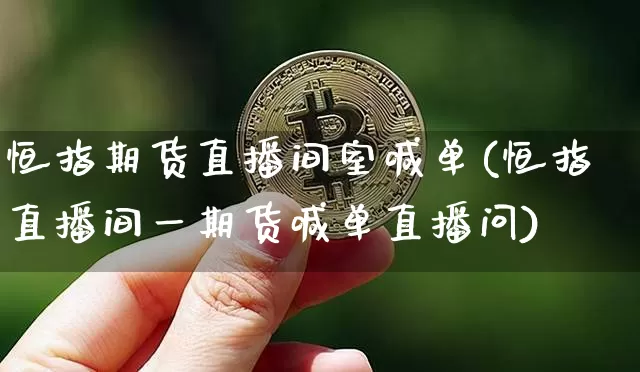恒指期货直播间室喊单(恒指直播间一期货喊单直播问)_https://www.dcjwmf.com_上期所_第1张