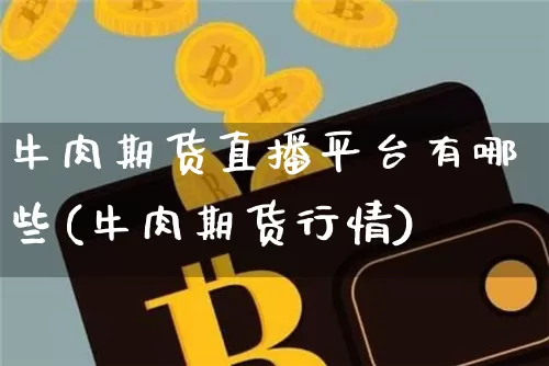 牛肉期货直播平台有哪些(牛肉期货行情)_https://www.dcjwmf.com_上期能源_第1张