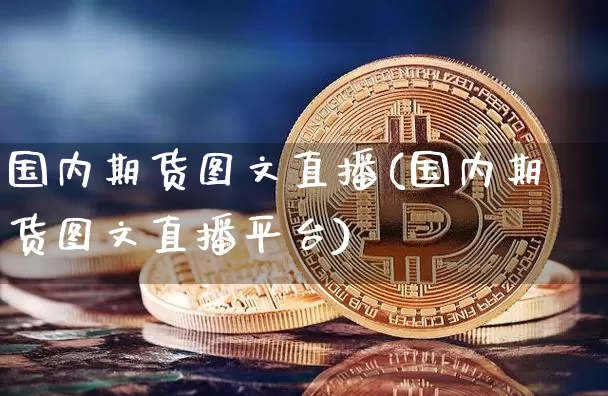 国内期货图文直播(国内期货图文直播平台)_https://www.dcjwmf.com_广期所_第1张