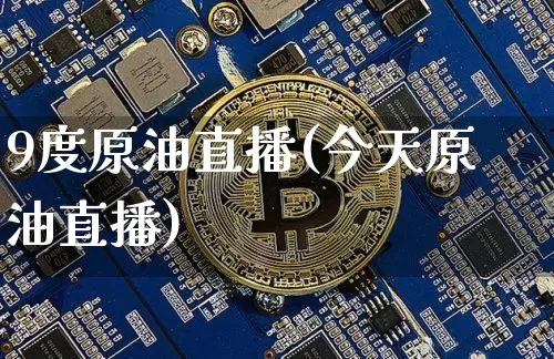9度原油直播(今天原油直播)_https://www.dcjwmf.com_上期能源_第1张