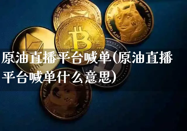 原油直播平台喊单(原油直播平台喊单什么意思)_https://www.dcjwmf.com_郑商所_第1张