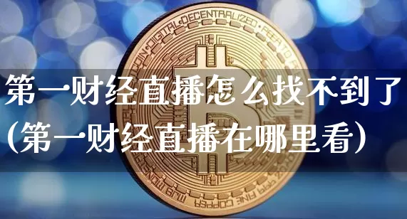 第一财经直播怎么找不到了(第一财经直播在哪里看)_https://www.dcjwmf.com_上期所_第1张