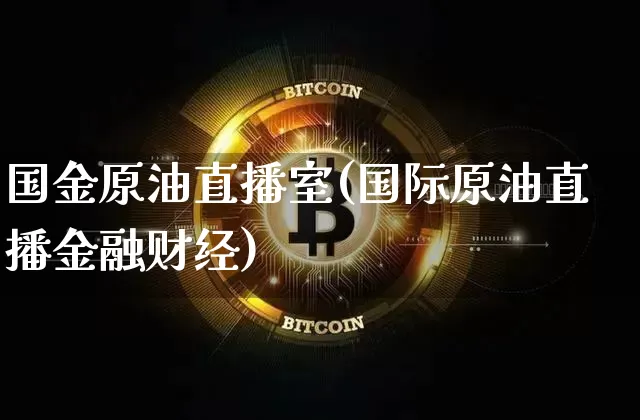 国金原油直播室(国际原油直播金融财经)_https://www.dcjwmf.com_郑商所_第1张