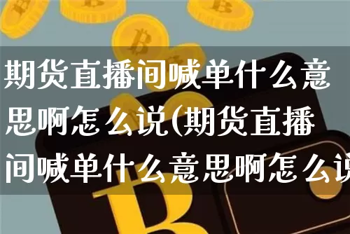 期货直播间喊单什么意思啊怎么说(期货直播间喊单什么意思啊怎么说话)_https://www.dcjwmf.com_中金所_第1张